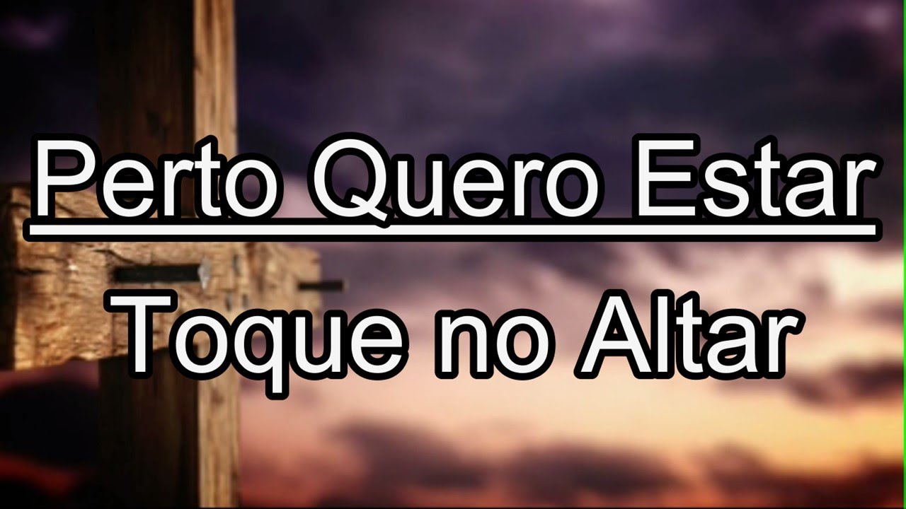 PERTO QUERO ESTAR Toque no Altar LEGENDADO